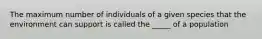 The maximum number of individuals of a given species that the environment can support is called the _____ of a population