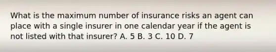 What is the maximum number of insurance risks an agent can place with a single insurer in one calendar year if the agent is not listed with that insurer? A. 5 B. 3 C. 10 D. 7