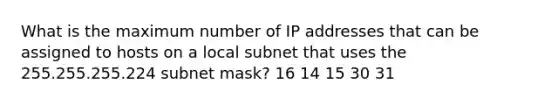 What is the maximum number of IP addresses that can be assigned to hosts on a local subnet that uses the 255.255.255.224 subnet mask? 16 14 15 30 31