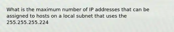 What is the maximum number of IP addresses that can be assigned to hosts on a local subnet that uses the 255.255.255.224