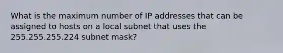 What is the maximum number of IP addresses that can be assigned to hosts on a local subnet that uses the 255.255.255.224 subnet mask?