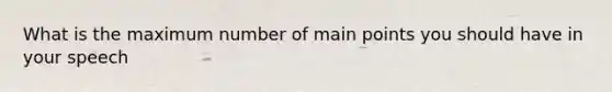 What is the maximum number of main points you should have in your speech