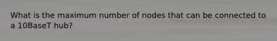 What is the maximum number of nodes that can be connected to a 10BaseT hub?