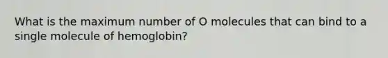 What is the maximum number of O molecules that can bind to a single molecule of hemoglobin?