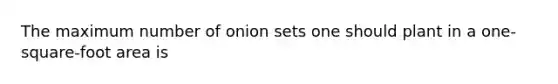 The maximum number of onion sets one should plant in a one-square-foot area is