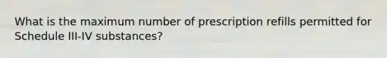 What is the maximum number of prescription refills permitted for Schedule III-IV substances?