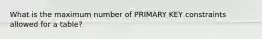 What is the maximum number of PRIMARY KEY constraints allowed for a table?