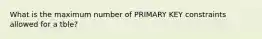 What is the maximum number of PRIMARY KEY constraints allowed for a tble?