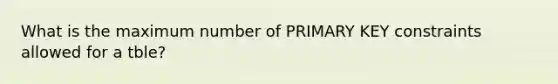 What is the maximum number of PRIMARY KEY constraints allowed for a tble?