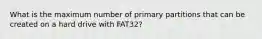 What is the maximum number of primary partitions that can be created on a hard drive with FAT32?