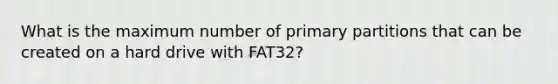 What is the maximum number of primary partitions that can be created on a hard drive with FAT32?