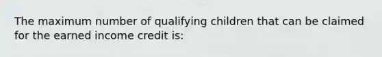 The maximum number of qualifying children that can be claimed for the earned income credit is: