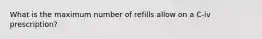 What is the maximum number of refills allow on a C-iv prescription?