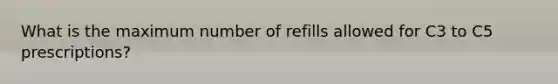 What is the maximum number of refills allowed for C3 to C5 prescriptions?