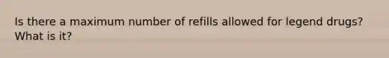 Is there a maximum number of refills allowed for legend drugs? What is it?