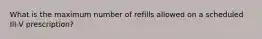 What is the maximum number of refills allowed on a scheduled III-V prescription?