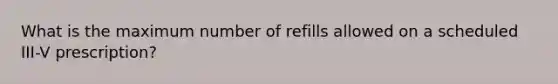 What is the maximum number of refills allowed on a scheduled III-V prescription?