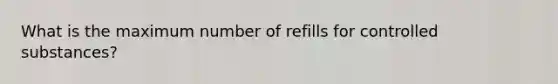 What is the maximum number of refills for controlled substances?