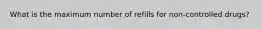 What is the maximum number of refills for non-controlled drugs?