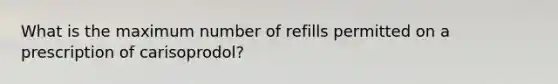 What is the maximum number of refills permitted on a prescription of carisoprodol?