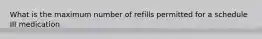 What is the maximum number of refills permitted for a schedule III medication