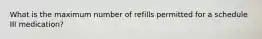 What is the maximum number of refills permitted for a schedule III medication?