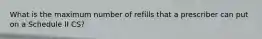 What is the maximum number of refills that a prescriber can put on a Schedule II CS?