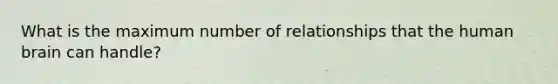 What is the maximum number of relationships that the human brain can handle?