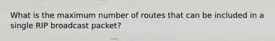 What is the maximum number of routes that can be included in a single RIP broadcast packet?