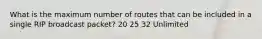 What is the maximum number of routes that can be included in a single RIP broadcast packet? 20 25 32 Unlimited