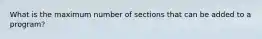 What is the maximum number of sections that can be added to a program?