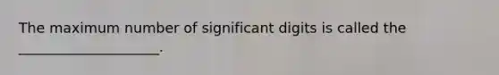 The maximum number of <a href='https://www.questionai.com/knowledge/kXAOaYTa32-significant-digits' class='anchor-knowledge'>significant digits</a> is called the ____________________.