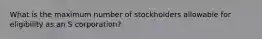 What is the maximum number of stockholders allowable for eligibility as an S corporation?