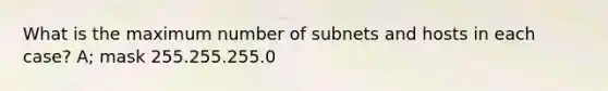 What is the maximum number of subnets and hosts in each case? A; mask 255.255.255.0