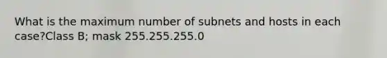 What is the maximum number of subnets and hosts in each case?Class B; mask 255.255.255.0