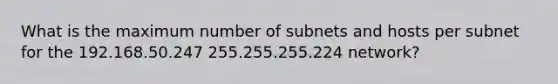 What is the maximum number of subnets and hosts per subnet for the 192.168.50.247 255.255.255.224 network?