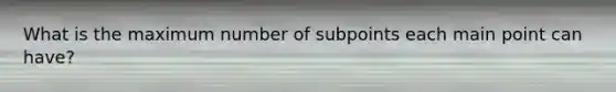 What is the maximum number of subpoints each main point can have?