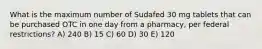 What is the maximum number of Sudafed 30 mg tablets that can be purchased OTC in one day from a pharmacy, per federal restrictions? A) 240 B) 15 C) 60 D) 30 E) 120