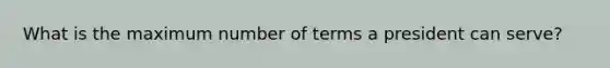 What is the maximum number of terms a president can serve?