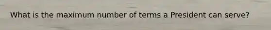 What is the maximum number of terms a President can serve?