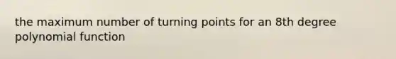 the maximum number of turning points for an 8th degree <a href='https://www.questionai.com/knowledge/kPn5WBgRmA-polynomial-function' class='anchor-knowledge'>polynomial function</a>