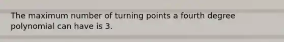 The maximum number of turning points a fourth degree polynomial can have is 3.