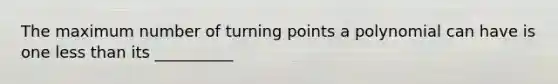 The maximum number of turning points a polynomial can have is one less than its __________