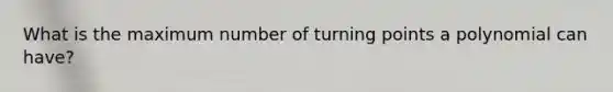 What is the maximum number of turning points a polynomial can have?