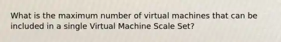 What is the maximum number of virtual machines that can be included in a single Virtual Machine Scale Set?