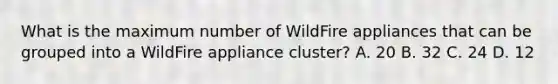 What is the maximum number of WildFire appliances that can be grouped into a WildFire appliance cluster? A. 20 B. 32 C. 24 D. 12