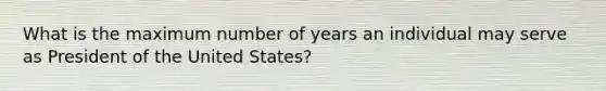 What is the maximum number of years an individual may serve as President of the United States?