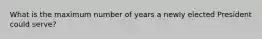 What is the maximum number of years a newly elected President could serve?