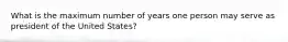 What is the maximum number of years one person may serve as president of the United States?