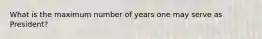 What is the maximum number of years one may serve as President?